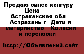 Продаю синее кенгуру › Цена ­ 500 - Астраханская обл., Астрахань г. Дети и материнство » Коляски и переноски   